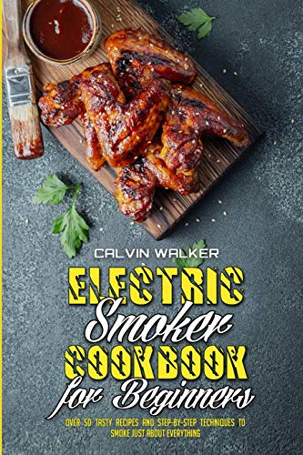 Stock image for Electric Smoker Cookbook For Beginners: Over 50 Tasty Recipes and Step-by-Step Techniques to Smoke Just About Everything for sale by ThriftBooks-Atlanta