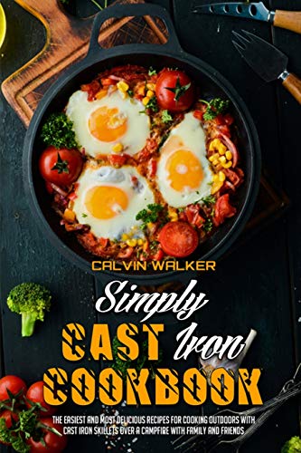 Stock image for Simply Cast Iron Cookbook: The Easiest And Most Delicious Recipes For Cooking Outdoors With Cast Iron Skillets Over A Campfire With Family And Friends for sale by Revaluation Books