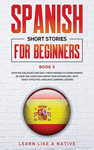 9781802090048: Spanish Short Stories for Beginners Book 5: Over 100 Dialogues and Daily Used Phrases to Learn Spanish in Your Car. Have Fun & Grow Your Vocabulary, with Crazy Effective Language Learning Lessons