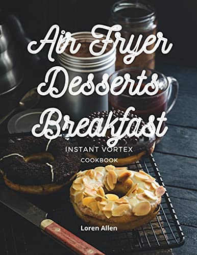 Stock image for AIR FRYER DESSERT BREAKFAST COOKBOOK - INSTANT VORTEX AND ALL AIR FRYERS: Tasty Air Fryer Oven Breakfast and Desserts Recipes Easy To Cook for sale by GreatBookPrices