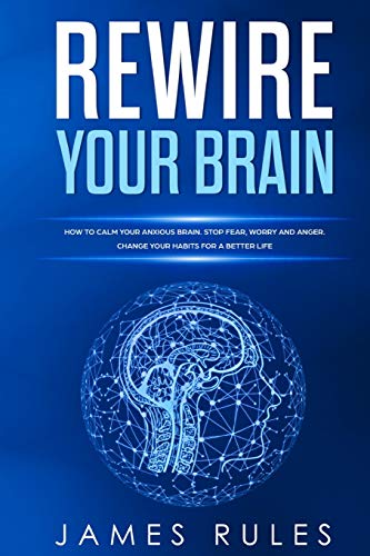 Stock image for Rewire Your Brain: How to Calm your Anxious Brain. Stop Fear, Worry, and Anger. Change your Habits for a Better Life. for sale by Redux Books