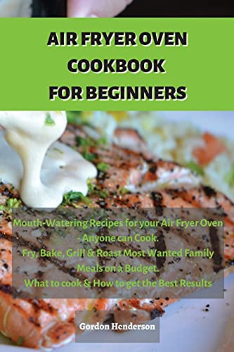 Beispielbild fr AIR FRYER COOKBOOK FOR BEGINNERS : Mouth-Watering Recipes for your Air Fryer Oven - Anyone can Cook. Fry, Bake, Grill & Roast Most Wanted Family Meals on a Budget. What to cook & How to get the Best Results zum Verkauf von Buchpark