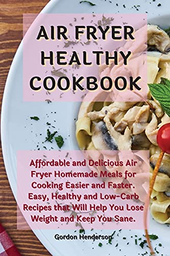 9781802127263: AIR FRYER HEALTHY COOKBOOK: Affordable and Delicious Air Fryer Homemade Meals for Cooking Easier and Faster. Easy, Healthy and Low-Carb Recipes that Will Help You Lose Weight and Keep You Sane