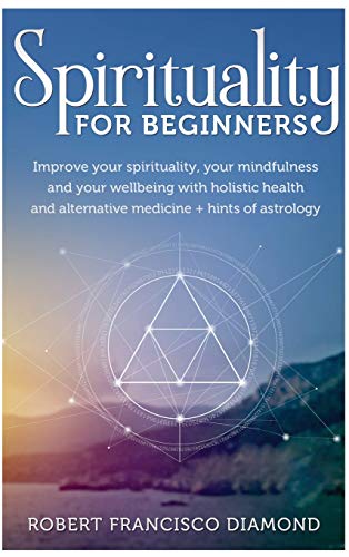Stock image for Spirituality for Beginners: Improve your spirituality, your mindfulness, and your wellness with holistic health and alternative medicine + hints of astrology for sale by Redux Books