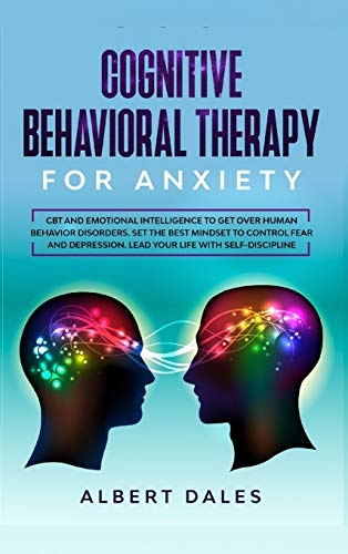 Beispielbild fr COGNITIVE BEHAVIORAL THERAPY for Anxiety: CBT and Emotional Intelligence to get over Human Behavior Disorders. Set the Best Mindset to Control Fear and Depression. Lead your Life with Self-Discipline zum Verkauf von WorldofBooks