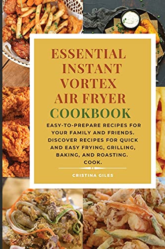 Imagen de archivo de Essential Instant Vortex Air Fryer Cookbook: Easy-to-prepare recipes for your family and friends. Discover recipes for quick and easy frying, grilling, baking, and roasting. a la venta por PlumCircle
