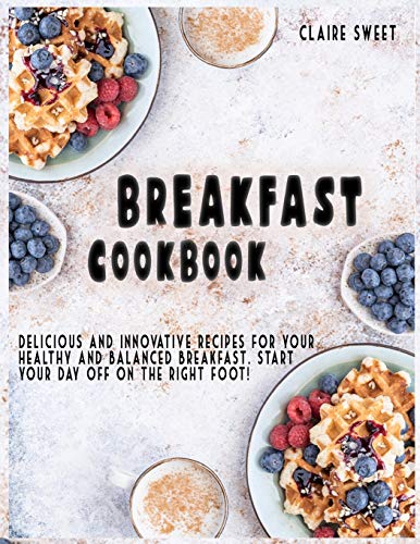 Stock image for BREAKFAST COOKBOOK: Delicious and innovative recipes for your healthy and balanced breakfast. Start your day off on the right foot! for sale by Revaluation Books