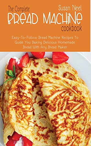 Stock image for The Complete Bread Machine Cookbook: Easy to follow Bread Machine Recipes to Guide you Baking Delicious Homemade Bread with Any Bread Maker for sale by WorldofBooks