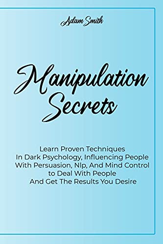 Stock image for Manipulation Secrets: Learn Proven Techniques In Dark Psychology, Influencing People With Persuasion, Nlp, And Mind Control to Deal With People And Get The Results You Desire for sale by Redux Books