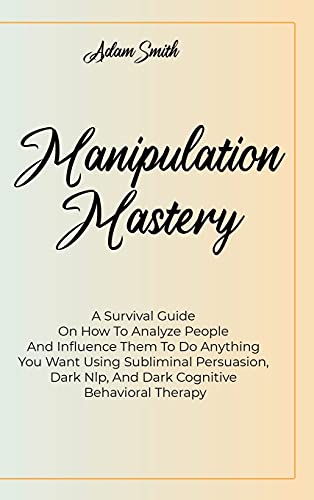 Stock image for Manipulation Mastery: A Survival Guide On How To Analyze People And Influence Them To Do Anything You Want Using Subliminal Persuasion, Dark Nlp, And Dark Cognitive Behavioral Therapy for sale by WorldofBooks