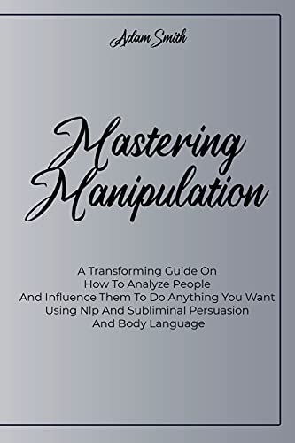 Beispielbild für Mastering Manipulation: A Transforming Guide On How To Analyze People And Influence Them To Do Anything You Want Using Nlp And Subliminal Persuasion And Body Language zum Verkauf von Buchpark