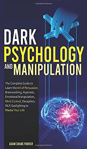 Stock image for Dark Psychology And Manipulation: The Complete Guide to Learn the Art of Brainwashing, Persuasion, NLP, Mind Control, Hypnosis, Emotional Manipulation, Deception, Gaslighting to Master Your Life. for sale by Big River Books