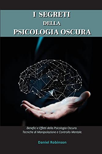 Imagen de archivo de I Segreti Della Psicologia Oscura - Dark Psychology Secrets: Benefici e Effetti della Psicologia Oscura. Tecniche di Manipolazione e Controllo Mentale. (Italian Edition) a la venta por Big River Books