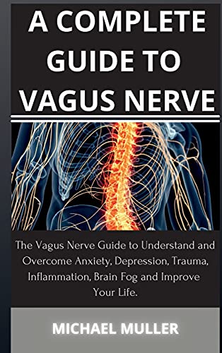 9781802269130: A Complete Guide to Vagus Nerve: The Vagus Nerve Guide to Understand and Overcome Anxiety, Depression, Trauma, Inflammation, Brain Fog and Improve Your Life.
