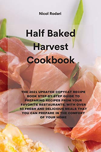 9781802330250: Half Baked Harvest Cookbook: The 2021 Updated Copycat Recipe Book Step-By-Step Guide to Preparing Recipes from Your Favorite Restaurants. with Over 50 ... You Can Prepare in the Comfort of Your Home