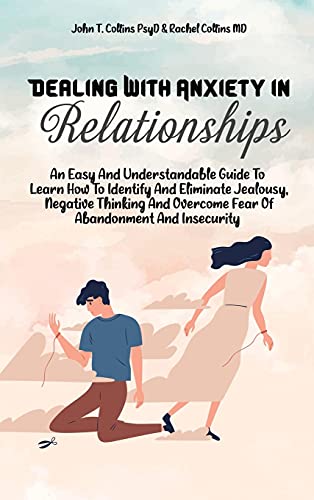Stock image for Dealing With Anxiety In Relationships: An Easy And Understandable Guide To Learn How To Identify And Eliminate Jealousy, Negative Thinking And Overcome Fear Of Abandonment And Insecurity for sale by Big River Books