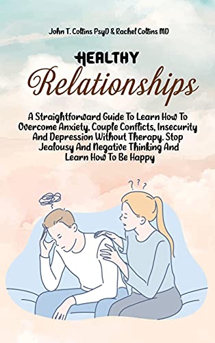 Stock image for Healthy Relationships: A Straightforward Guide To Learn How To Overcome Anxiety, Couple Conflicts, Insecurity And Depression Without Therapy. Stop . Negative Thinking And Learn How To Be Happy for sale by Big River Books