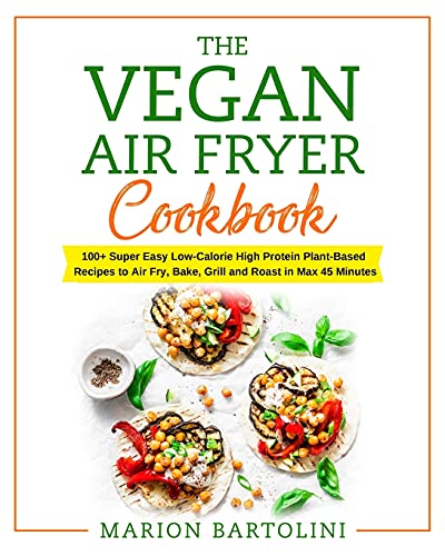 Stock image for Vegan Air Fryer Cookbook: 100+ Super Easy Low-Calorie High Protein Plant-Based Recipes to Air Fry, Bake, Grill and Roast in Max 45 Minutes for sale by PlumCircle