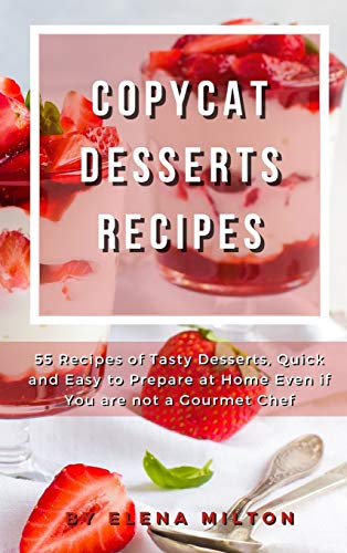 9781802354577: Copycat Desserts Recipes: 55 Recipes of Tasty Desserts, Quick and Easy to Prepare at Home Even if You are not a Gourmet Chef