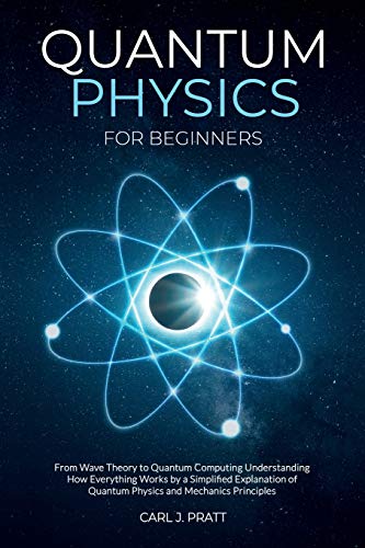 

Quantum physics for beginners: From Wave Theory to Quantum Computing. Understanding How Everything Works by a Simplified Explanation of Quantum Physic