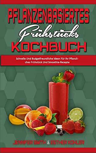 Beispielbild fr Pflanzenbasiertes Frhstcks-Kochbuch: Schnelle Und Budgetfreundliche Ideen Fr Ihr Pflanzliches Frhstck Und Smoothie-Rezepte (Plant Based Breakfast Cookbook) (German Version) zum Verkauf von Buchpark