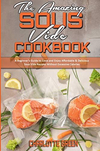 9781802412895: The Amazing Sous Vide Cookbook: A Beginner's Guide to Cook and Enjoy Affordable & Delicious Sous Vide Recipes Without Excessive Calories