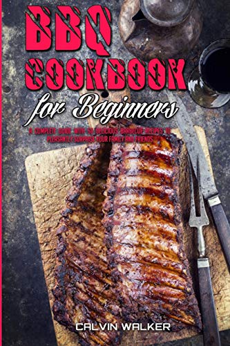 Stock image for BBQ Cookbook For Beginners: A Complete Guide With 50 Delicious Barbecue Recipes to Pleasantly Surprise Your Family and Friends for sale by ThriftBooks-Dallas