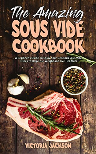 Stock image for The Amazing Sous Vide Cookbook: A Beginner's Guide To Enjoy Your Delicious Sous Vide Dishes to Help Lose Weight and Live Healthier for sale by MusicMagpie