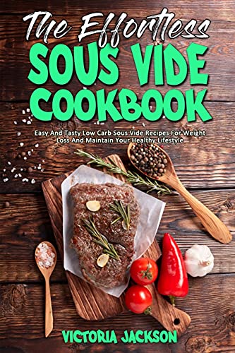 Stock image for The Effortless Sous Vide Cookbook: Easy And Tasty Low Carb Sous Vide Recipes For Weight Loss And Maintain Your Healthy Lifestyle for sale by Revaluation Books