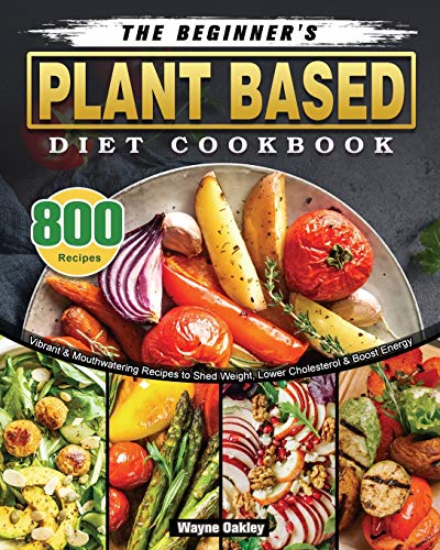 Imagen de archivo de The Beginner's Plant Based Diet Cookbook: 800 Vibrant & Mouthwatering Recipes to Shed Weight, Lower Cholesterol & Boost Energy a la venta por Lucky's Textbooks
