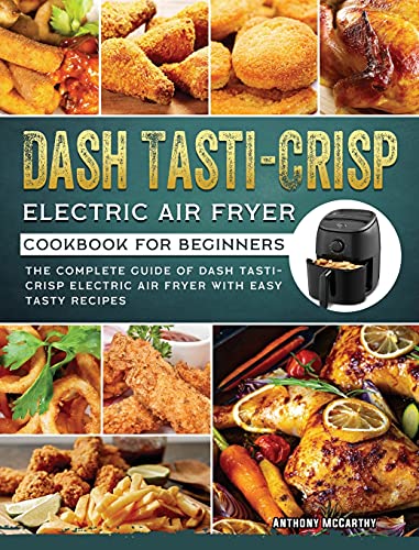 

Dash Tasti-Crisp Electric Air Fryer Cookbook For Beginners: The Complete Guide of Dash Tasti-Crisp Electric Air Fryer with Easy Tasty Recipes