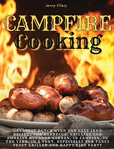 Beispielbild fr Campfire Cooking: Greatest Dutch Oven And Cast Iron Recipes for Barbecue, Grilling and Smoking Outdoor Garden, In Camping, In the Yard, in a Tent, . for Fancy Feast Grilled And Happy Kids Party. zum Verkauf von Buchpark