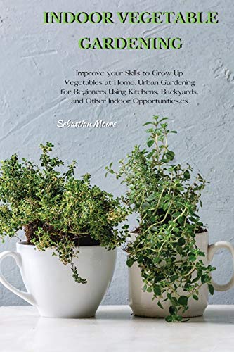 Stock image for INDOOR VEGETABLE GARDENING: Improve your Skills to Grow Up Vegetables at Home. Urban Gardening for Beginners Using Kitchens, Backyards, and Other Indo for sale by GreatBookPrices