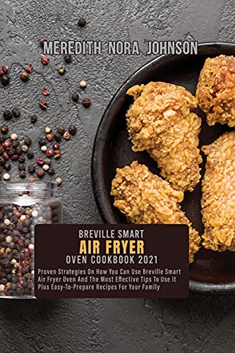 Beispielbild fr Breville Smart Air Fryer Oven Cookbook 2021: Proven Strategies On How You Can Use Breville Smart Air Fryer Oven And The Most Effective Tips To Use It Plus Easy-To-Prepare Recipes For Your Family zum Verkauf von Big River Books