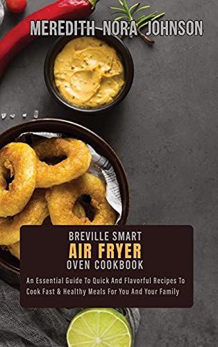 Beispielbild fr Breville Smart Air Fryer Oven Cookbook: An Essential Guide To Quick And Flavorful Recipes To Cook Fast Healthy Meals For You And Your Family zum Verkauf von Big River Books