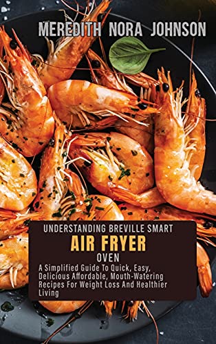 9781802518542: UNDERSTANDING BREVILLE SMART AIR FRYER OVEN: A Step-By-Step Guide To Original, Affordable, Easy, Crispy, And Healthy Air Fryer Oven Recipes For Smart People On A Budget