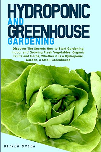 9781802524376: Hydroponic and Greenhouse Gardening: -BUNDLE: 2 Books in 1- Discover The Secrets How to Start Gardening Indoor and Growing Fresh Vegetables, Organic ... it is a Hydroponic Garden, a Small Greenhouse