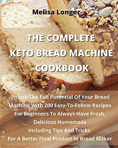 Imagen de archivo de THE COMPLETE KETO BREAD MACHINE COOKBOOK: Unlock The Full Potential Of Your Bread Machine With 200 Easy-To-Follow Recipes For Beginners To Always Have . For A Better Final Product In Bread Maker a la venta por Revaluation Books