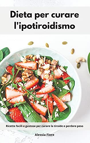 9781802553512: Dieta per curare l'ipotiroidismo: Ricette facili e gustose per curare la tiroide e perdere peso. Hashimoto Cookbook (Italian Edition)
