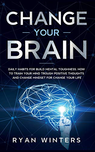 Change Your Brain: Daily habits for build mental toughness. How to train your  mind trough positive thoughts and change mindset for change your life -  Ryan Winters: 9781802660401 - AbeBooks