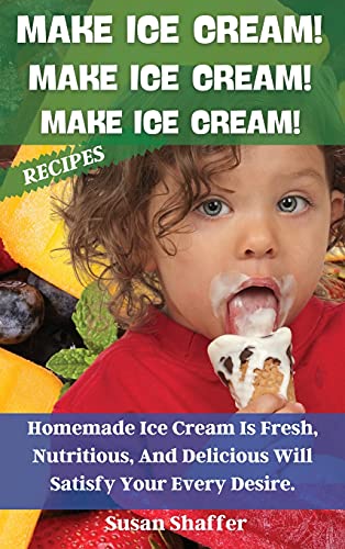 Stock image for Make Ice Cream! Make Ice Cream! Make Ice Cream! Recipes: Homemade Ice Cream Is Fresh, Nutritious, And Delicious Will Satisfy Your Every Desire. for sale by PlumCircle
