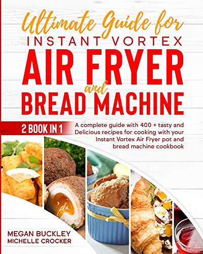 Stock image for Ultimate Guide Bread Machine and Instant Vortex Air Fryer: A Complete Guide With 400 + Tasty and Delicious Recipes for Cooking with your Bread Machine Cookbook and Instant Vortex for sale by Big River Books