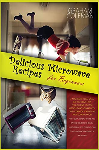 Beispielbild fr Delicious Microwave Recipes for Beginners: If You Desire to Eat Well, But You Don`t Have Enough Time to Cook Difficilt and Long Recipes, This Cookbook . Plan, Although You Don`t Have Much Experien zum Verkauf von Buchpark
