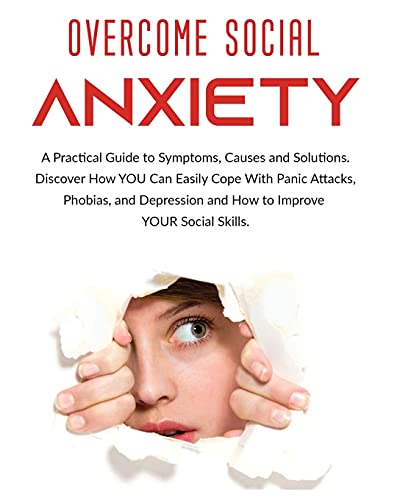 9781802688276: Overcome Social Anxiety: A Practical Guide to Symptoms, Causes and Solutions. Discover How You Can Easily Cope With Panic Attacks, Phobias, and Depression and how to Improve Your Social Skills