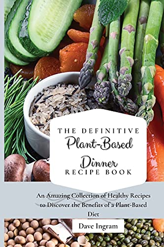 Stock image for The Definitive Plant-Based Dinner Recipe Book: An Amazing Collection of Healthy Recipes to Discover the Benefits of a Plant-Based Diet for sale by Lucky's Textbooks