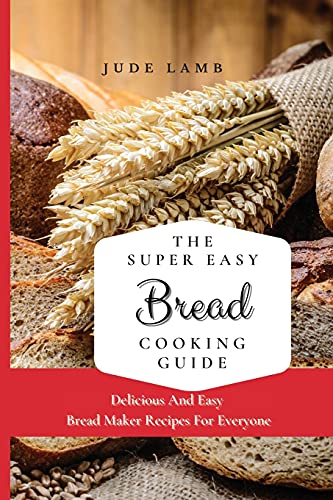 Stock image for The Super Easy Bread Cooking Guide: Delicious And Easy Bread Maker Recipes For Everyone for sale by Lucky's Textbooks