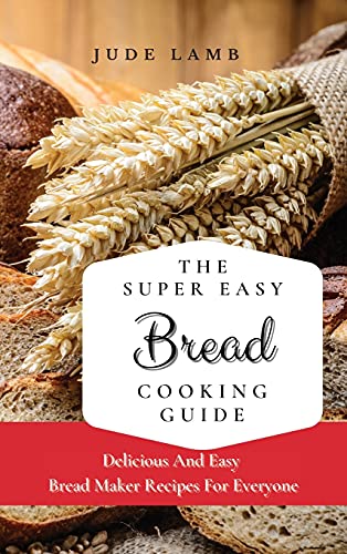 Stock image for The Super Easy Bread Cooking Guide: Delicious And Easy Bread Maker Recipes For Everyone for sale by ThriftBooks-Dallas