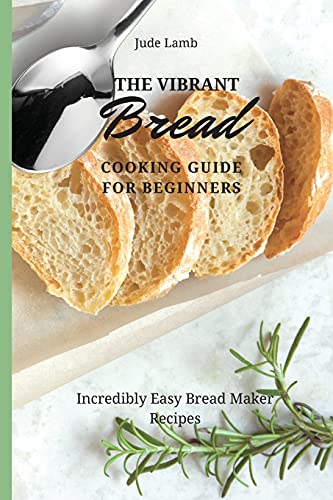 Stock image for The Vibrant Bread Cooking Guide For Beginners: Incredibly Easy Bread Maker Recipes for sale by ThriftBooks-Atlanta