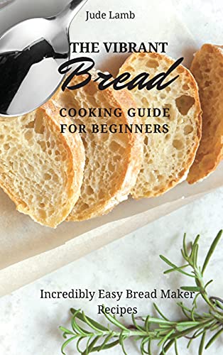 Stock image for The Vibrant Bread Cooking Guide For Beginners: Incredibly Easy Bread Maker Recipes for sale by WorldofBooks