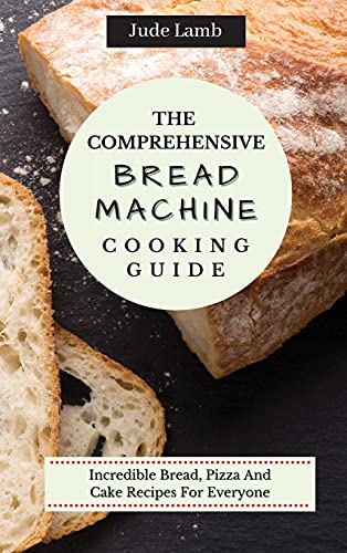 Stock image for The Comprehensive Bread Machine Cooking Guide: Incredible Bread, Pizza And Cake Recipes For Everyone for sale by Lucky's Textbooks